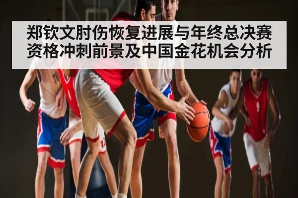 郑钦文肘伤恢复进展与年终总决赛资格冲刺前景及中国金花机会分析